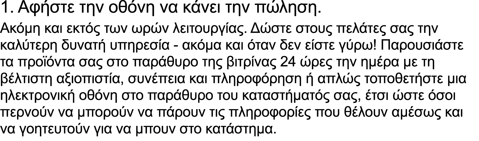 1. Aφήστε την οθόνη να κάνει την πώληση. Aκόμη και εκτός των ωρών λειτουργίας. Δώστε στους πελάτες σας την καλύτερη δ...