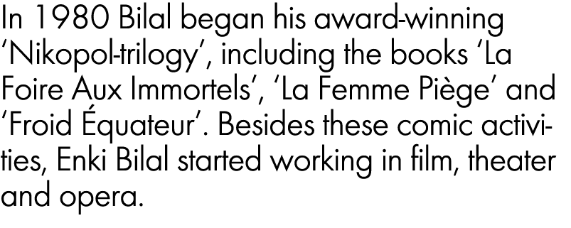 In 1980 Bilal began his award winning ‘Nikopol trilogy’, including the books ‘La Foire Aux Immortels’, ‘La Femme Pi g...