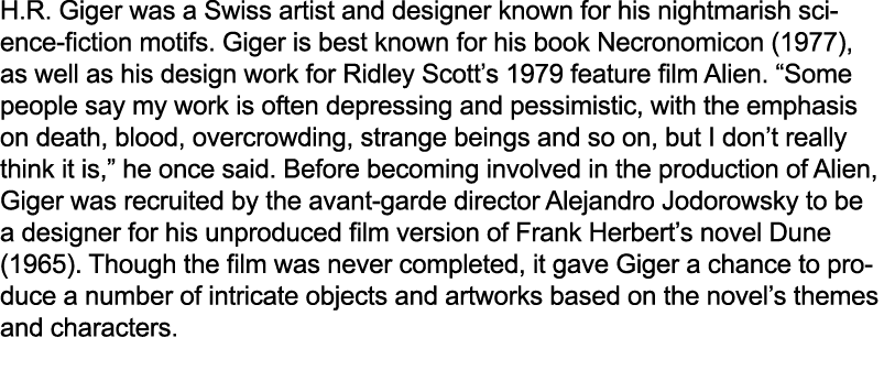 H.R. Giger was a Swiss artist and designer known for his nightmarish science fiction motifs. Giger is best known for ...