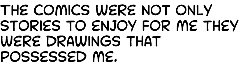 The comics were not only stories to enjoy for me they were drawings that possessed me.