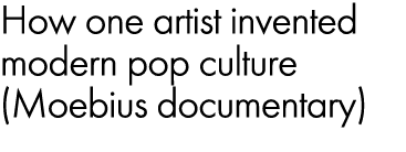 How one artist invented modern pop culture (Moebius documentary)